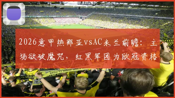 2026意甲热那亚vsAC米兰前瞻：主场欲破魔咒，红黑军团为欧冠资格背水一战