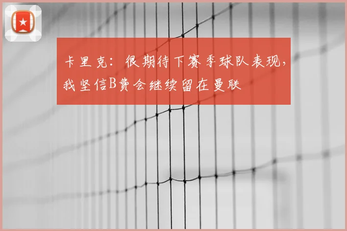 卡里克：很期待下赛季球队表现，我坚信B费会继续留在曼联