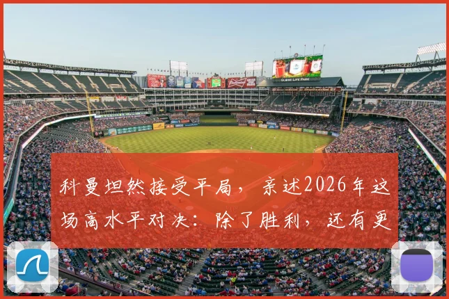 科曼坦然接受平局，亲述2026年这场高水平对决：除了胜利，还有更重要的东西