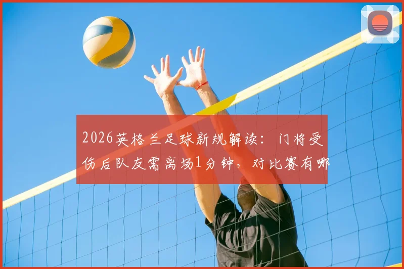 2026英格兰足球新规解读：门将受伤后队友需离场1分钟，对比赛有哪些具体影响？