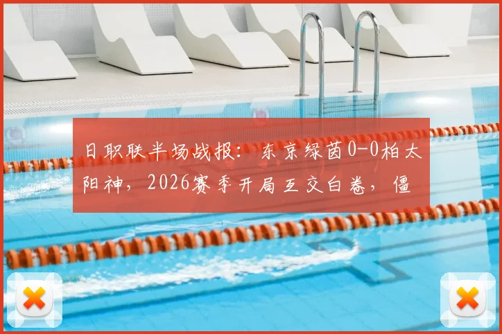 日职联半场战报：东京绿茵0-0柏太阳神，2026赛季开局互交白卷，僵局如何打破？