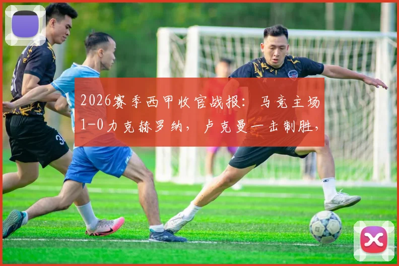 2026赛季西甲收官战报:马竞主场1-0力克赫罗纳,卢克曼一击制胜,格列兹曼告别战中送出关键助攻