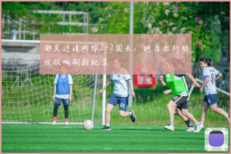 都灵连追两球2-2国米，迪马尔科助攻双响刷新纪录