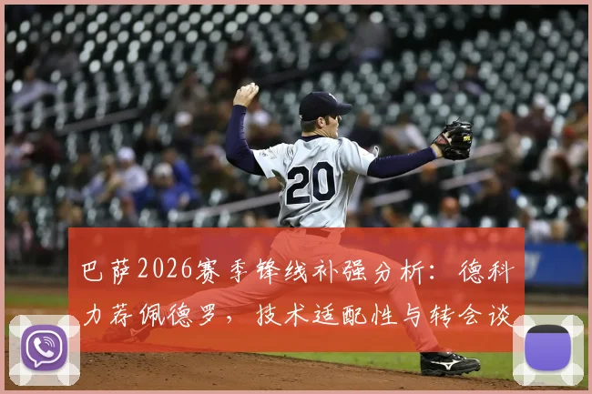巴萨2026赛季锋线补强分析：德科力荐佩德罗，技术适配性与转会谈判最新进展全解读