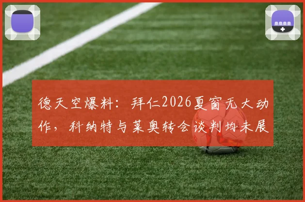 德天空爆料：拜仁2026夏窗无大动作，科纳特与莱奥转会谈判均未展开