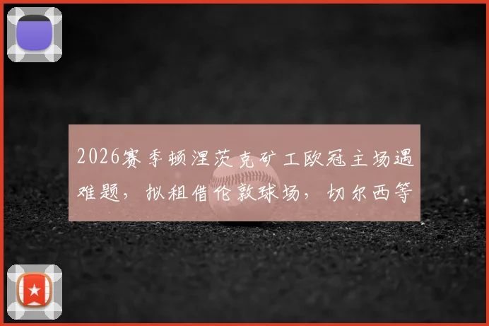 2026赛季顿涅茨克矿工欧冠主场遇难题，拟租借伦敦球场，切尔西等队成潜在选择
