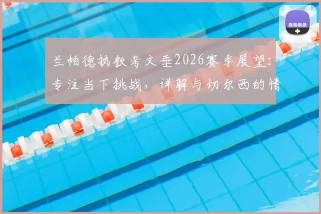 兰帕德执教考文垂2026赛季展望：专注当下挑战，详解与切尔西的情感纽带与未来可能性