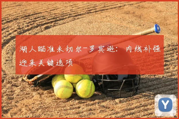 湖人瞄准米切尔-罗宾逊：内线补强迎来关键选项